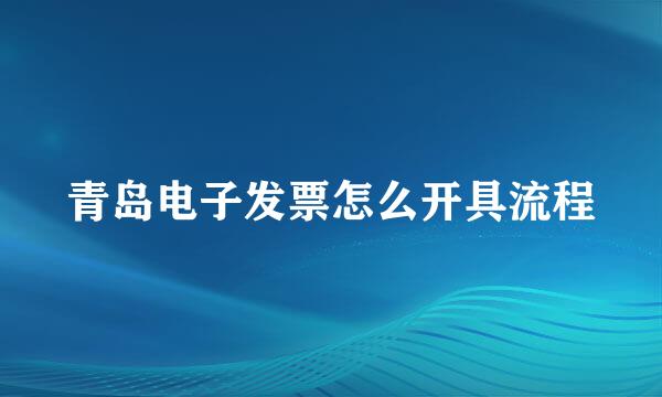 青岛电子发票怎么开具流程