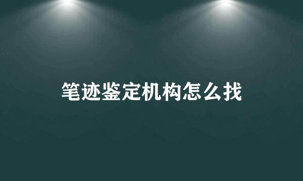 笔迹鉴定机构怎么找