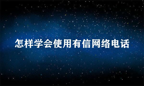 怎样学会使用有信网络电话