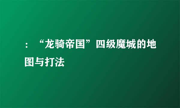 ：“龙骑帝国”四级魔城的地图与打法