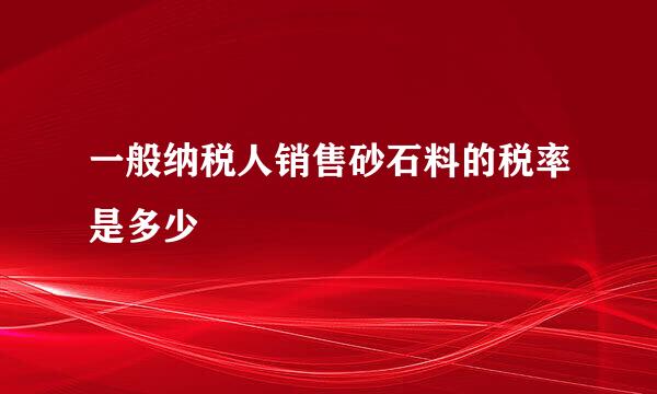 一般纳税人销售砂石料的税率是多少