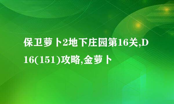 保卫萝卜2地下庄园第16关,D16(151)攻略,金萝卜