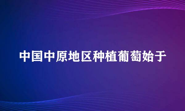 中国中原地区种植葡萄始于