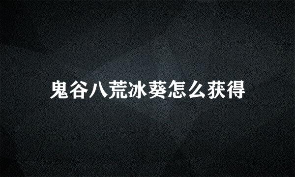 鬼谷八荒冰葵怎么获得