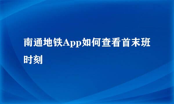 南通地铁App如何查看首末班时刻