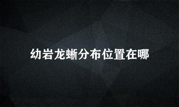 幼岩龙蜥分布位置在哪