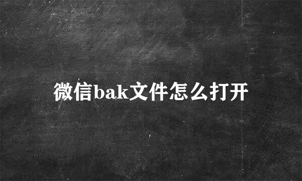 微信bak文件怎么打开