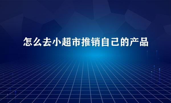 怎么去小超市推销自己的产品