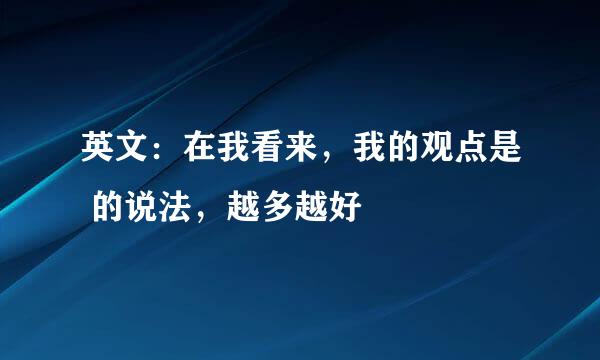 英文：在我看来，我的观点是 的说法，越多越好
