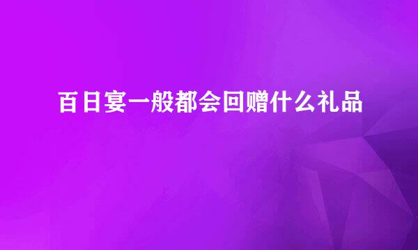 百日宴一般都会回赠什么礼品
