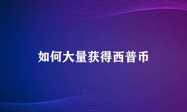 如何大量获得西普币