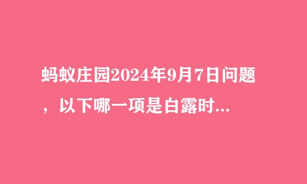蚂蚁庄园2024年9月7日问题，以下哪一项是白露时节的气候特点