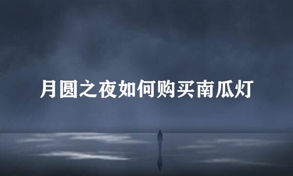 月圆之夜如何购买南瓜灯