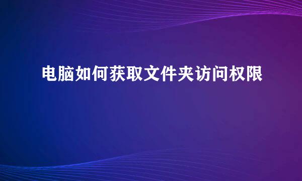 电脑如何获取文件夹访问权限