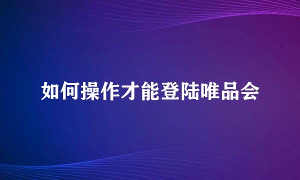 如何操作才能登陆唯品会