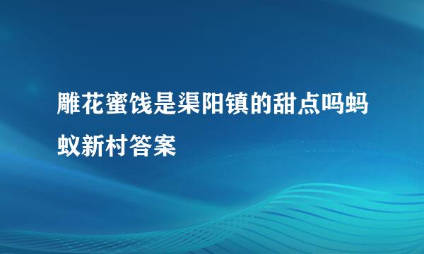 雕花蜜饯是渠阳镇的甜点吗蚂蚁新村答案