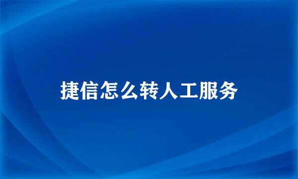 捷信怎么转人工服务