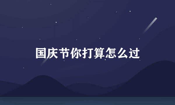 国庆节你打算怎么过