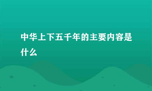 中华上下五千年的主要内容是什么