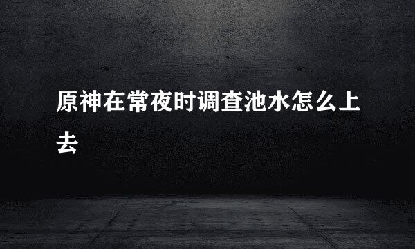 原神在常夜时调查池水怎么上去