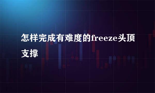 怎样完成有难度的freeze头顶支撑