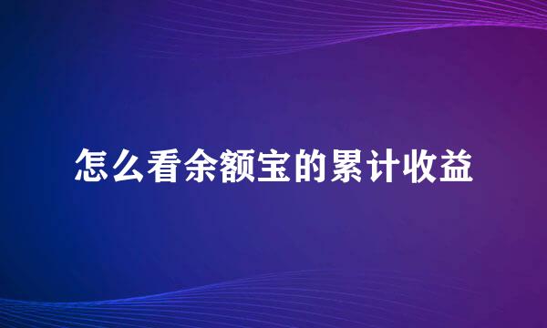 怎么看余额宝的累计收益