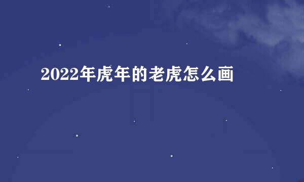 2022年虎年的老虎怎么画