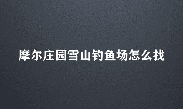 摩尔庄园雪山钓鱼场怎么找