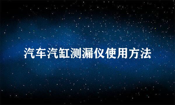 汽车汽缸测漏仪使用方法