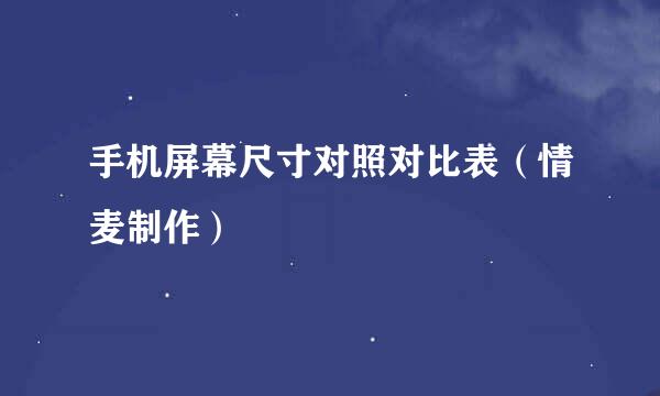 手机屏幕尺寸对照对比表（情麦制作）