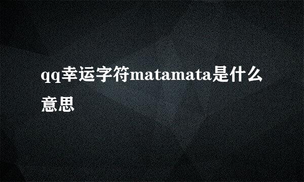 qq幸运字符matamata是什么意思