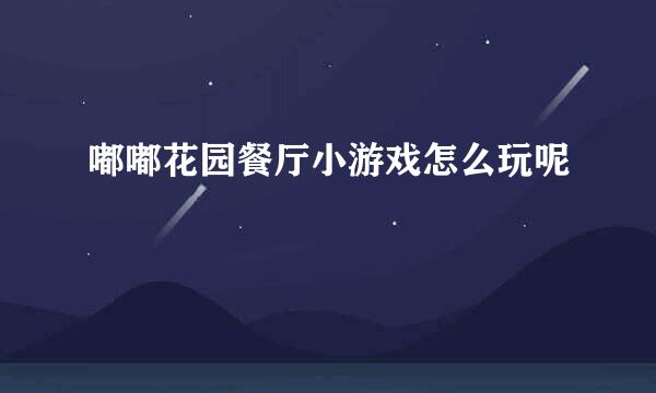 嘟嘟花园餐厅小游戏怎么玩呢