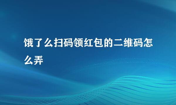 饿了么扫码领红包的二维码怎么弄