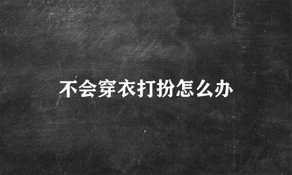 不会穿衣打扮怎么办