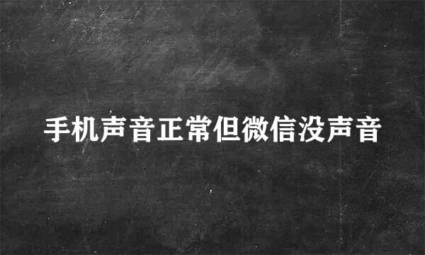 手机声音正常但微信没声音