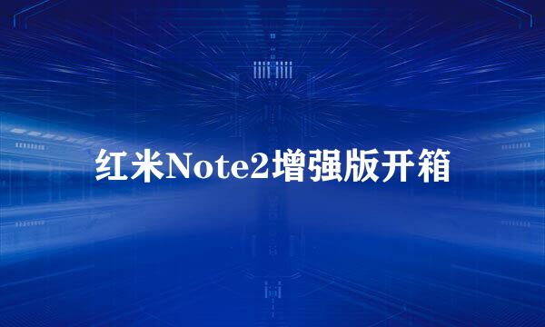 红米Note2增强版开箱