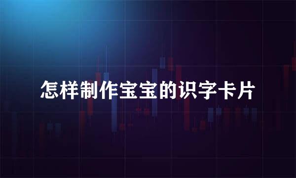 怎样制作宝宝的识字卡片