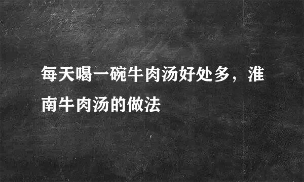 每天喝一碗牛肉汤好处多，淮南牛肉汤的做法