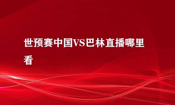 世预赛中国VS巴林直播哪里看