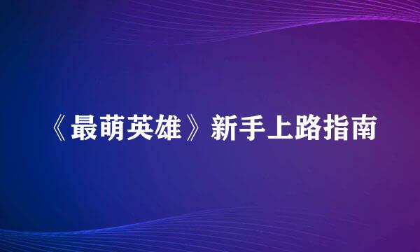 《最萌英雄》新手上路指南