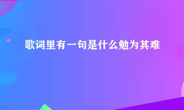 歌词里有一句是什么勉为其难