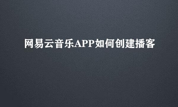 网易云音乐APP如何创建播客