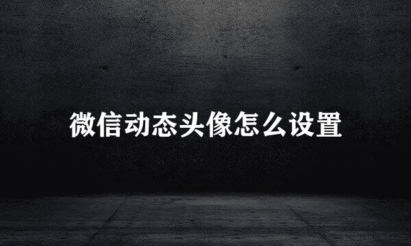 微信动态头像怎么设置