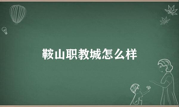 鞍山职教城怎么样