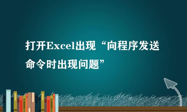 打开Excel出现“向程序发送命令时出现问题”