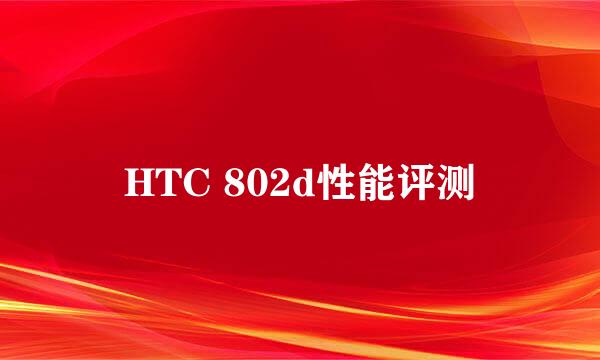 HTC 802d性能评测