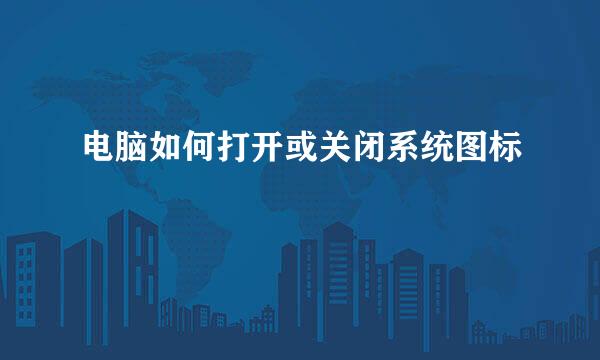 电脑如何打开或关闭系统图标