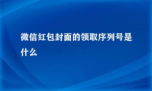 微信红包封面的领取序列号是什么