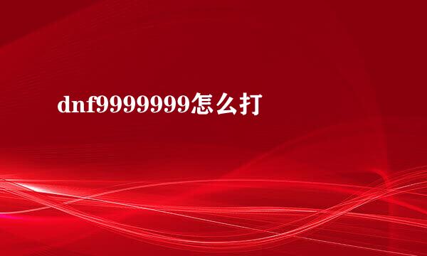 dnf9999999怎么打