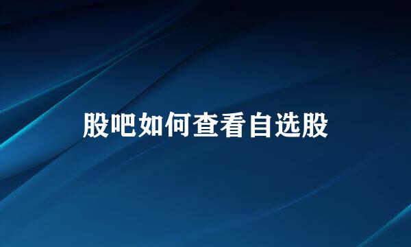 股吧如何查看自选股